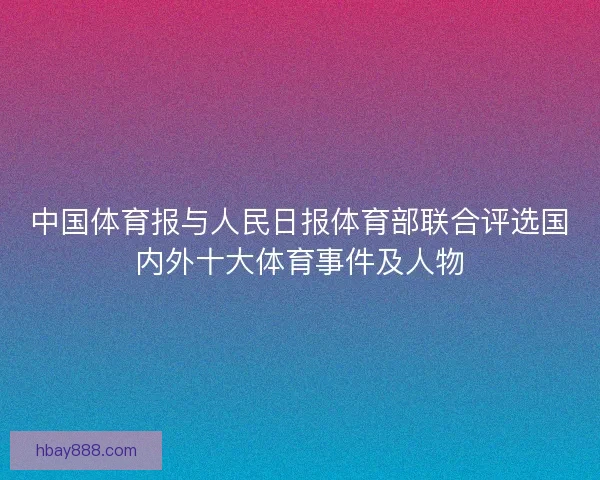 中国体育报与人民日报体育部联合评选国内外十大体育事件及人物